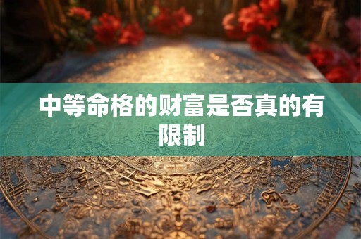中等命格的财富是否真的有限制