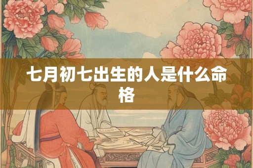 七月初七出生的人是什么命格