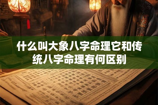 什么叫大象八字命理它和传统八字命理有何区别