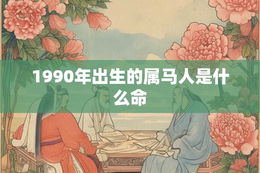 1990年出生的属马人是什么命