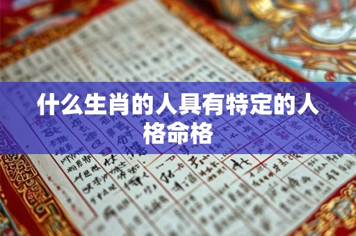 什么生肖的人具有特定的人格命格