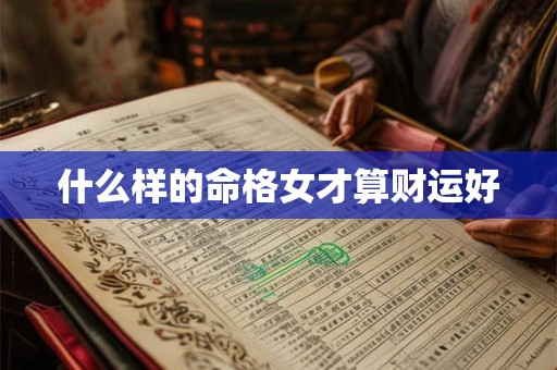 什么样的命格女才算财运好