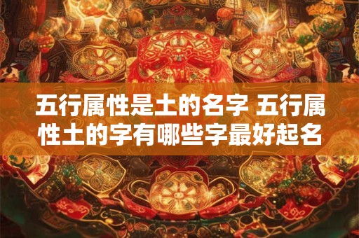 五行属性是土的名字 五行属性土的字有哪些字最好起名