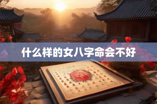 什么样的女八字命会不好