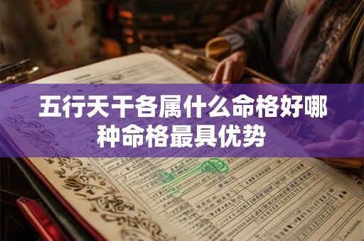 五行天干各属什么命格好哪种命格最具优势