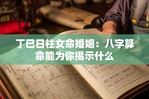 丁巳日柱女命婚姻：八字算命能为你揭示什么