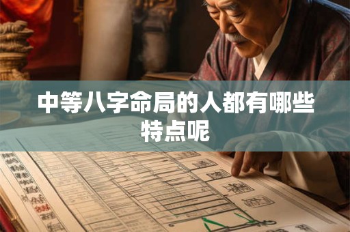 中等八字命局的人都有哪些特点呢