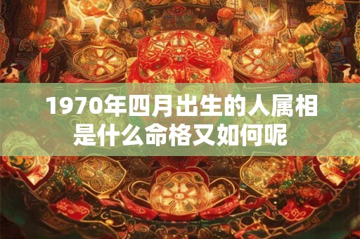 1970年四月出生的人属相是什么命格又如何呢