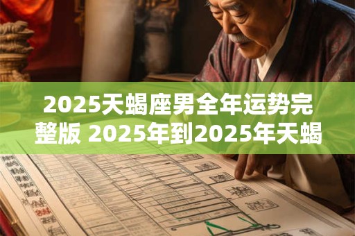 2025天蝎座男全年运势完整版 2025年到2025年天蝎座运势