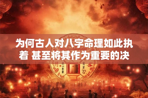 为何古人对八字命理如此执着 甚至将其作为重要的决策依据
