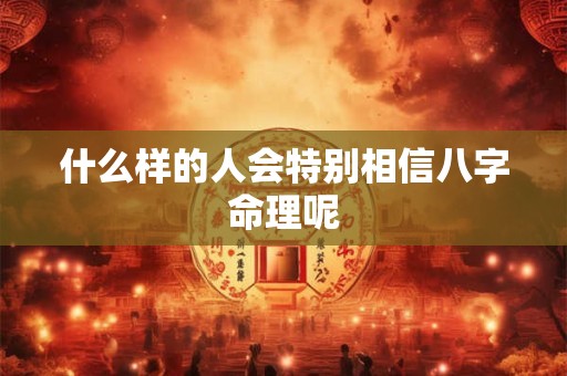 什么样的人会特别相信八字命理呢