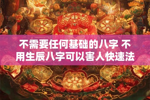 不需要任何基础的八字 不用生辰八字可以害人快速法术