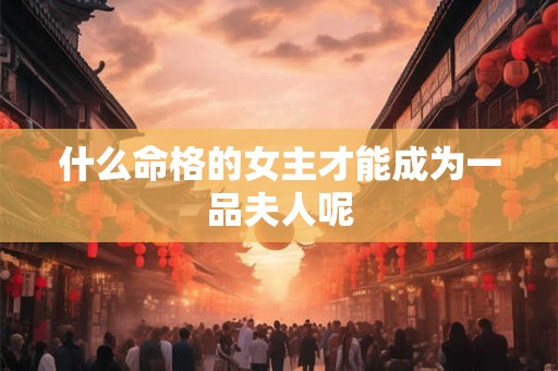 什么命格的女主才能成为一品夫人呢