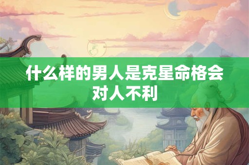 什么样的男人是克星命格会对人不利