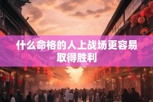 什么命格的人上战场更容易取得胜利