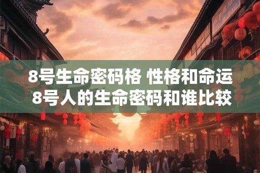 8号生命密码格 性格和命运 8号人的生命密码和谁比较配