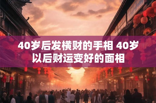 40岁后发横财的手相 40岁以后财运变好的面相