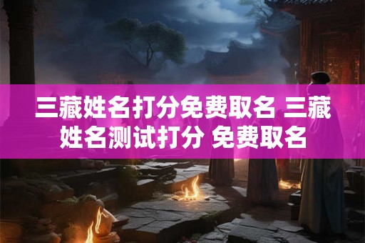 三藏姓名打分免费取名 三藏姓名测试打分 免费取名