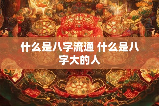 什么是八字流通 什么是八字大的人
