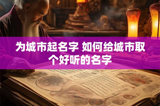 为城市起名字 如何给城市取个好听的名字