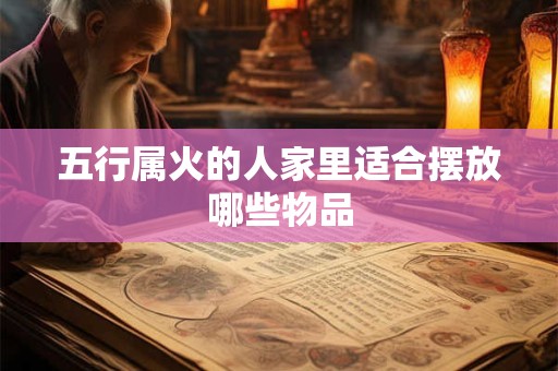 五行属火的人家里适合摆放哪些物品