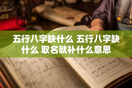 五行八字缺什么 五行八字缺什么 取名就补什么意思