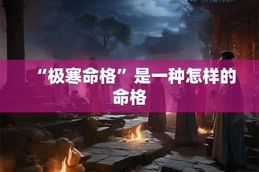 “极寒命格”是一种怎样的命格