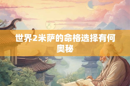 世界2米萨的命格选择有何奥秘
