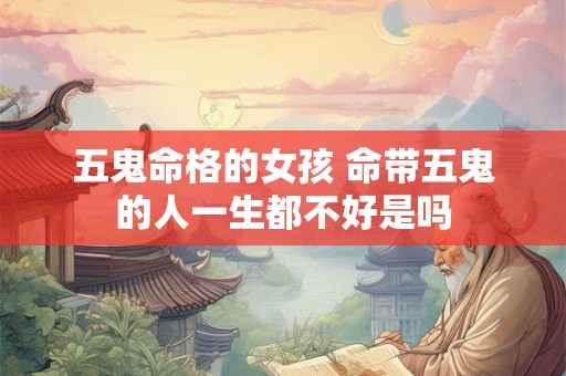 五鬼命格的女孩 命带五鬼的人一生都不好是吗