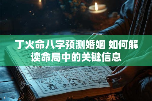 丁火命八字预测婚姻 如何解读命局中的关键信息