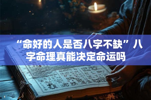 “命好的人是否八字不缺”八字命理真能决定命运吗