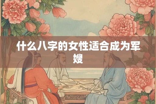 什么八字的女性适合成为军嫂