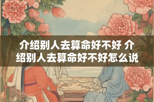 介绍别人去算命好不好 介绍别人去算命好不好怎么说