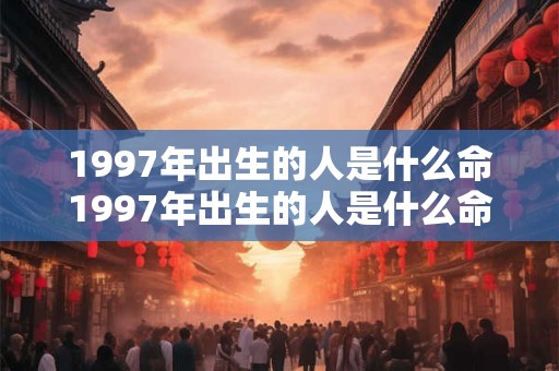 详细阅读:1997年出生的人是什么命1997年出生的人是什么命格 1997年出生的人是什么命1997年出生的人是什么命格
