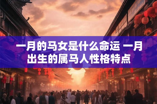 一月的马女是什么命运 一月出生的属马人性格特点