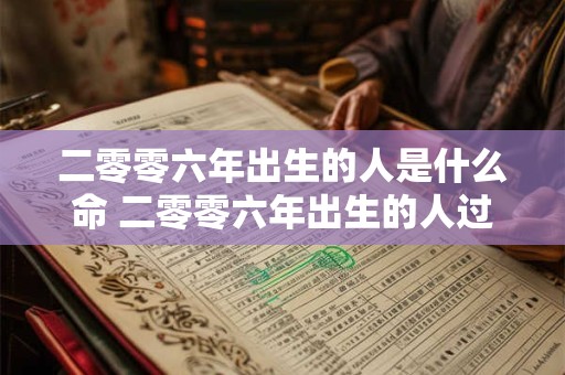 二零零六年出生的人是什么命 二零零六年出生的人过的生日是多少岁