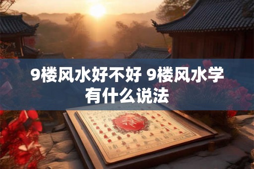 9楼风水好不好 9楼风水学有什么说法