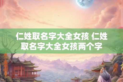 仁姓取名字大全女孩 仁姓取名字大全女孩两个字