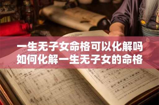 一生无子女命格可以化解吗如何化解一生无子女的命格