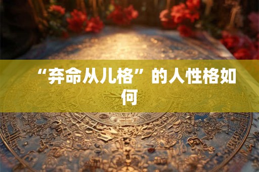 “弃命从儿格”的人性格如何
