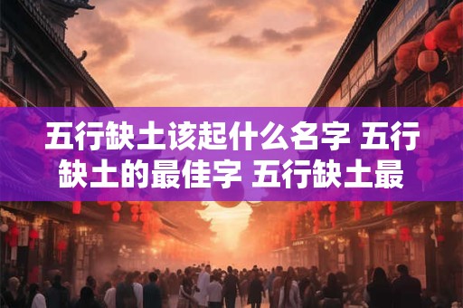 五行缺土该起什么名字 五行缺土的最佳字 五行缺土最吉利的字