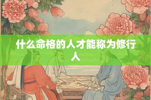 什么命格的人才能称为修行人