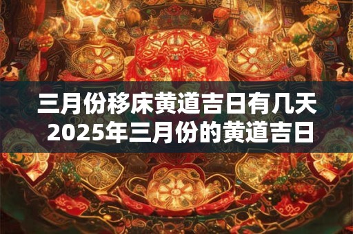 三月份移床黄道吉日有几天 2025年三月份的黄道吉日有哪些