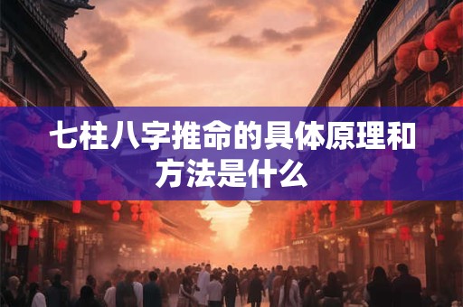 七柱八字推命的具体原理和方法是什么