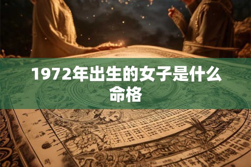1972年出生的女子是什么命格
