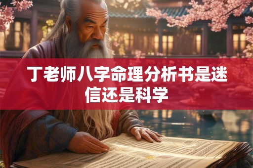 丁老师八字命理分析书是迷信还是科学