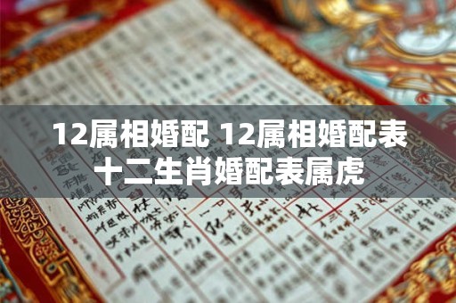 12属相婚配 12属相婚配表十二生肖婚配表属虎