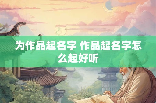 为作品起名字 作品起名字怎么起好听