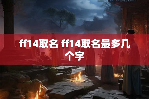 ff14取名 ff14取名最多几个字