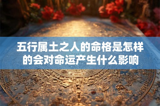 五行属土之人的命格是怎样的会对命运产生什么影响